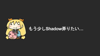 もう少しShadow弄りたい&hellip;
 
