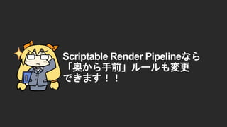 Scriptable Render Pipelineなら
「奥から手前」ルールも変更
できます！！
 