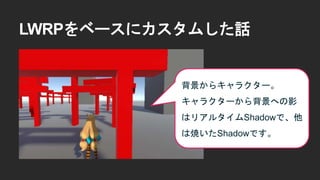LWRPをベースにカスタムした話
背景からキャラクター。
キャラクターから背景への影
はリアルタイムShadowで、他
は焼いたShadowです。
 