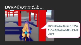 LWRPそのままだと&hellip;
焼いたShadowの上からリアル
タイムのShadowも描いてしま
います
 