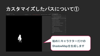 カスタマイズしたパスについて①
始めにキャラクターだけの
ShadowMapを生成します
 