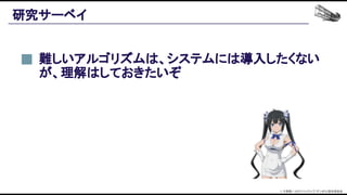 研究サーベイ 
難しいアルゴリズムは、システムには導入したくない
が、理解はしておきたいぞ 
© 大森藤ノ・SBクリエイティブ/ダンまち2製作委員会  
 