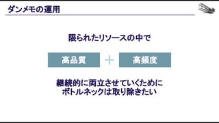 ダンメモの運用 
継続的に両立させていくために 
ボトルネックは取り除きたい 
高品質  高頻度 
限られたリソースの中で 
 