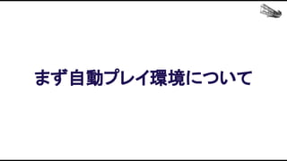 まず自動プレイ環境について 
 