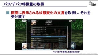 バフ/デバフ特徴量の取得 
画面に表示される状態変化の文言を取得し、それを
受け渡す 
キャラクタの長押しで表示されます 
© 大森藤ノ・SBクリエイティブ/ダンまち2製作委員会  
 