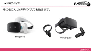 80
その他こんなxRデバイスでも動きます。
Mirage Solo
Oculus Quest
■対応デバイス
 