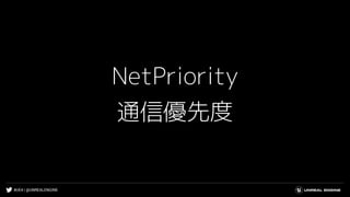#UE4 | @UNREALENGINE
NetPriority
通信優先度
 