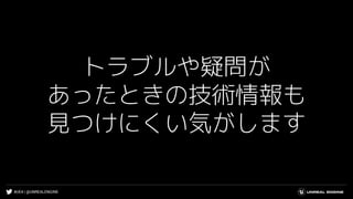#UE4 | @UNREALENGINE
トラブルや疑問が
あったときの技術情報も
見つけにくい気がします
 