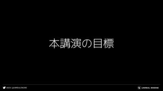 #UE4 | @UNREALENGINE
本講演の目標
 