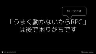 #UE4 | @UNREALENGINE
「うまく動かないからRPC」
は後で困りがちです
Multicast
 