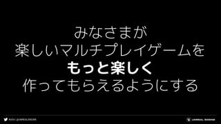 #UE4 | @UNREALENGINE
みなさまが
楽しいマルチプレイゲームを
もっと楽しく
作ってもらえるようにする
 