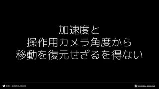 #UE4 | @UNREALENGINE
加速度と
操作用カメラ角度から
移動を復元せざるを得ない
 
