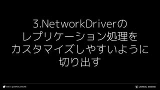 #UE4 | @UNREALENGINE
3.NetworkDriverの
レプリケーション処理を
カスタマイズしやすいように
切り出す
 