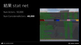 #UE4 | @UNREALENGINE
結果 stat net
Num Actors : 50,000
Num ConsideredActors : 48,000
 