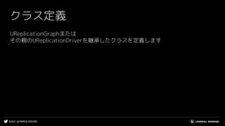 #UE4 | @UNREALENGINE
クラス定義
UReplicationGraphまたは
その親のUReplicationDriverを継承したクラスを定義します
 