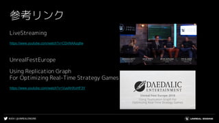 #UE4 | @UNREALENGINE
参考リンク
LiveStreaming
https://www.youtube.com/watch?v=CDnNAAzgltw
UnrealFestEurope
Using Replication Graph
For Optimizing Real-Time Strategy Games
https://www.youtube.com/watch?v=VusAHXoHF3Y
 