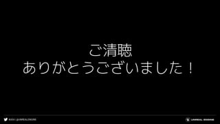 #UE4 | @UNREALENGINE
ご清聴
ありがとうございました！
 
