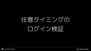 #UE4 | @UNREALENGINE
任意タイミングの
ログイン検証
 