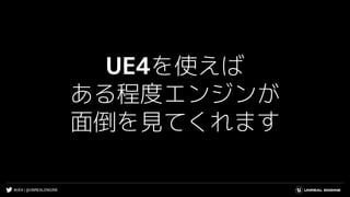 #UE4 | @UNREALENGINE
UE4を使えば
ある程度エンジンが
面倒を見てくれます
 