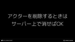 #UE4 | @UNREALENGINE
アクターを削除するときは
サーバー上で消せばOK
 