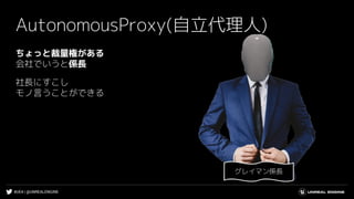 #UE4 | @UNREALENGINE
ちょっと裁量権がある
会社でいうと係長
社長にすこし
モノ言うことができる
AutonomousProxy(自立代理人)
グレイマン係長
 