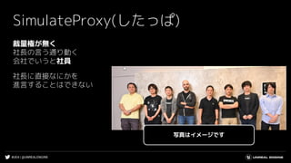 #UE4 | @UNREALENGINE
裁量権が無く
社長の言う通り動く
会社でいうと社員
社長に直接なにかを
進言することはできない
SimulateProxy(したっぱ)
写真はイメージです
 