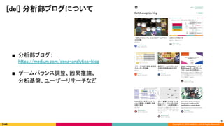 Copyright (C) 2020 DeNA Co.,Ltd. All Rights Reserved.
 
■ 分析部ブログ： 
https://medium.com/dena-analytics-blog 
 
■ ゲームバランス調整、因果推論、 
分析基盤、ユーザーリサーチなど 
[del] 分析部ブログについて 
5
 