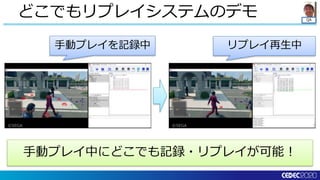 QA
どこでもリプレイシステムのデモ
手動プレイを記録中 リプレイ再生中
手動プレイ中にどこでも記録・リプレイが可能！
 