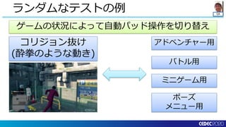 QA
ランダムなテストの例
コリジョン抜け
(酔拳のような動き)
バトル用
ミニゲーム用
ポーズ
メニュー用
ゲームの状況によって自動パッド操作を切り替え
アドベンチャー用
 
