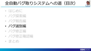 QA
• はじめに
• バグ探索編
• バグ報告編
• バグ選別編
• バグ修正編
• バグ修正確認編
• まとめ
全自動バグ取りシステムへの道（目次）
 