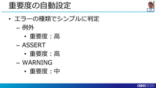 QA
• エラーの種類でシンプルに判定
– 例外
• 重要度：高
– ASSERT
• 重要度：高
– WARNING
• 重要度：中
重要度の自動設定
 