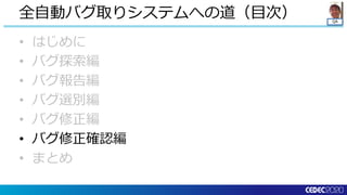 QA
• はじめに
• バグ探索編
• バグ報告編
• バグ選別編
• バグ修正編
• バグ修正確認編
• まとめ
全自動バグ取りシステムへの道（目次）
 