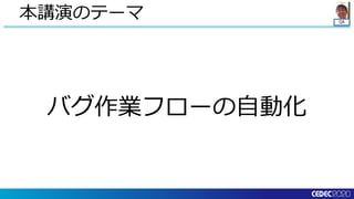 QA
バグ作業フローの自動化
本講演のテーマ
 