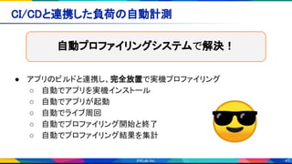 45
CI/CDと連携した負荷の自動計測 
● アプリのビルドと連携し、完全放置で実機プロファイリング 
○ 自動でアプリを実機インストール 
○ 自動でアプリが起動 
○ 自動でライブ周回 
○ 自動でプロファイリング開始と終了 
○ 自動でプロファイリング結果を集計  😎
自動プロファイリングシステムで解決！
 