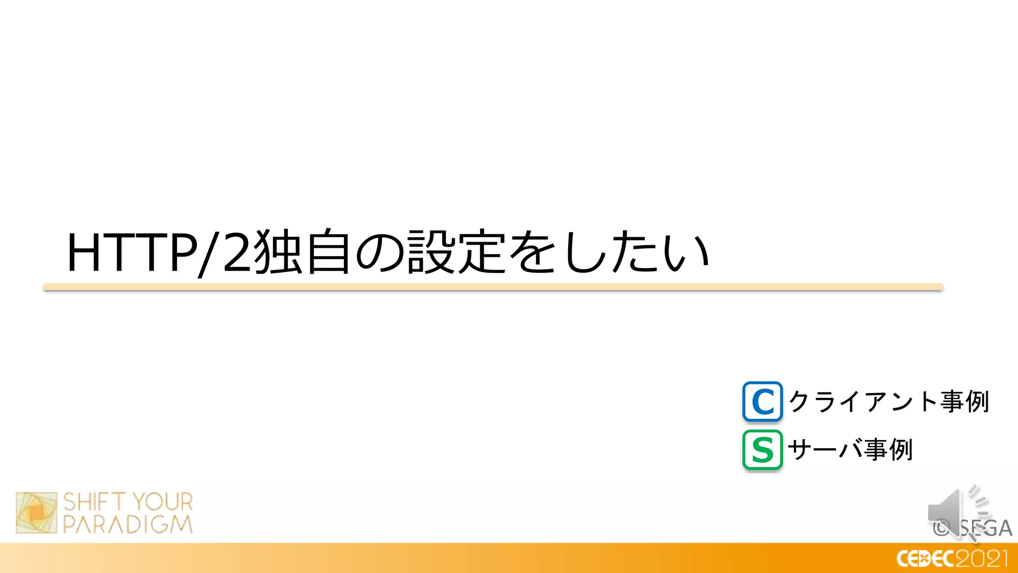 © SEGA
HTTP/2独自の設定をしたい
C
S
クライアント事例
サーバ事例
 