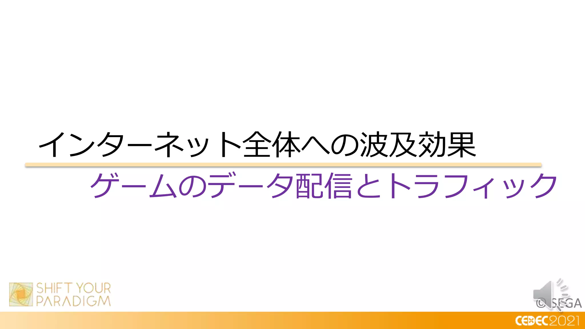© SEGA
インターネット全体への波及効果
ゲームのデータ配信とトラフィック
 