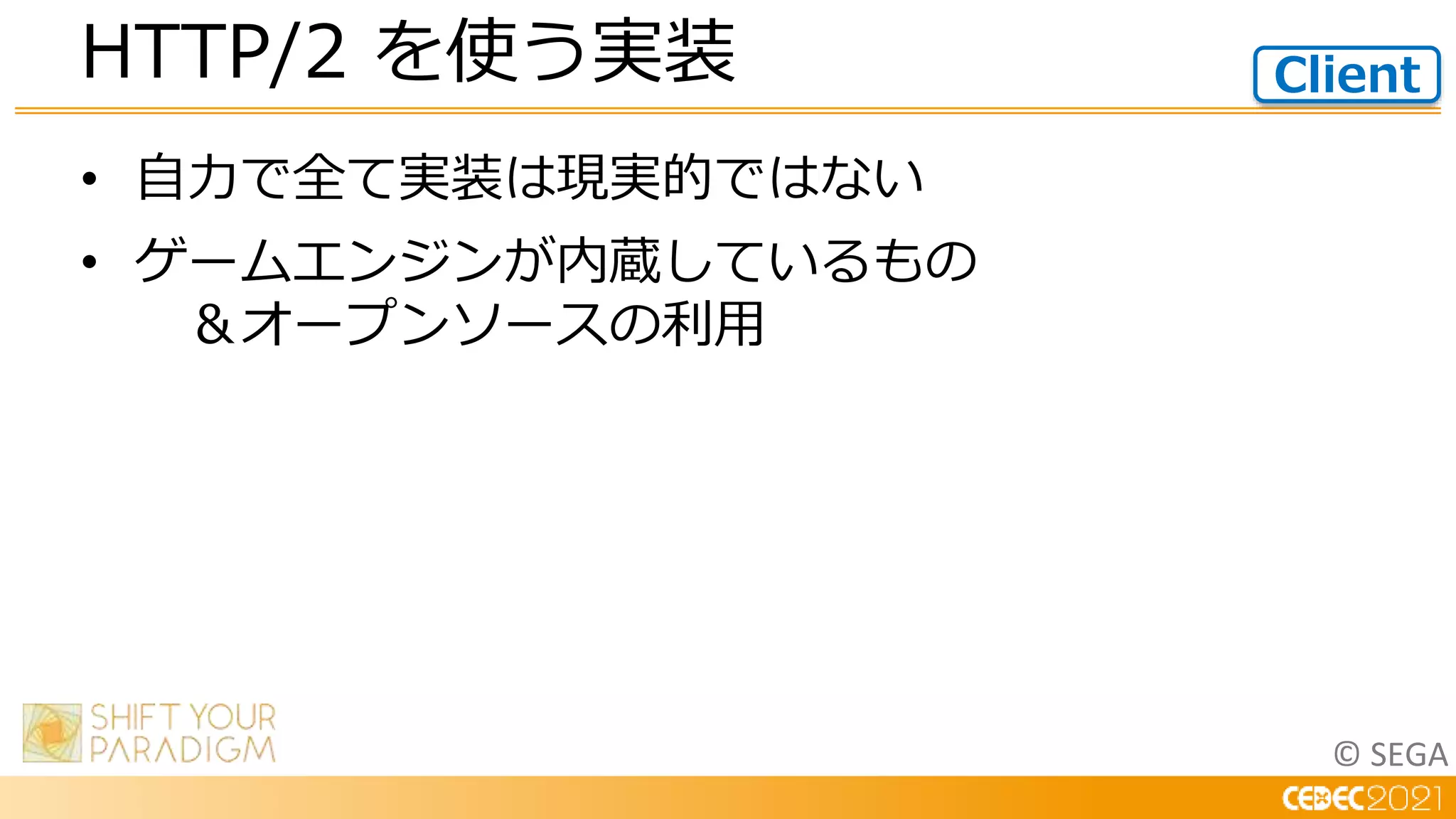 © SEGA
• 自力で全て実装は現実的ではない
• ゲームエンジンが内蔵しているもの
＆オープンソースの利用
HTTP/2 を使う実装 Client
 