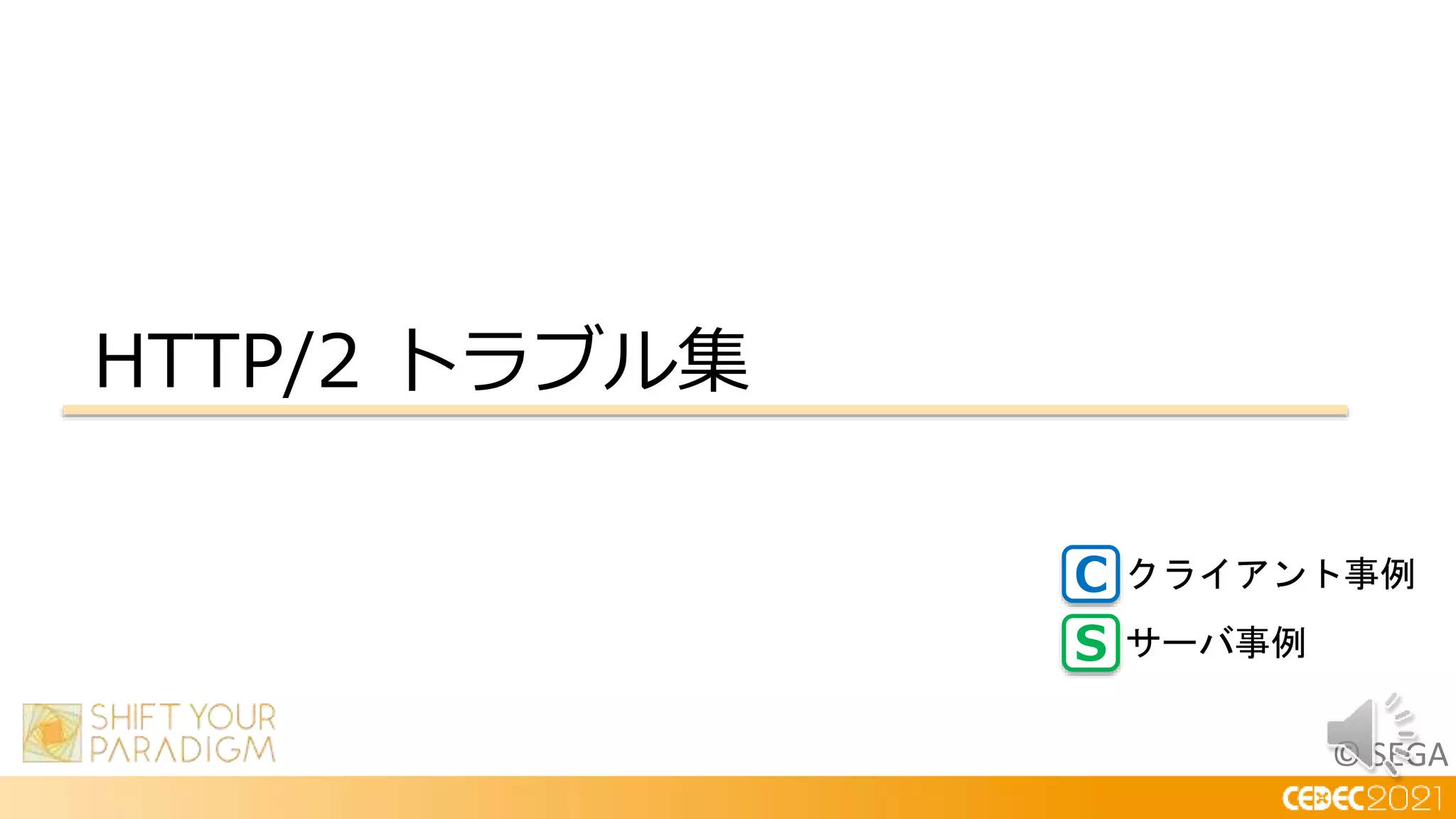 © SEGA
HTTP/2 トラブル集
C
S
クライアント事例
サーバ事例
 