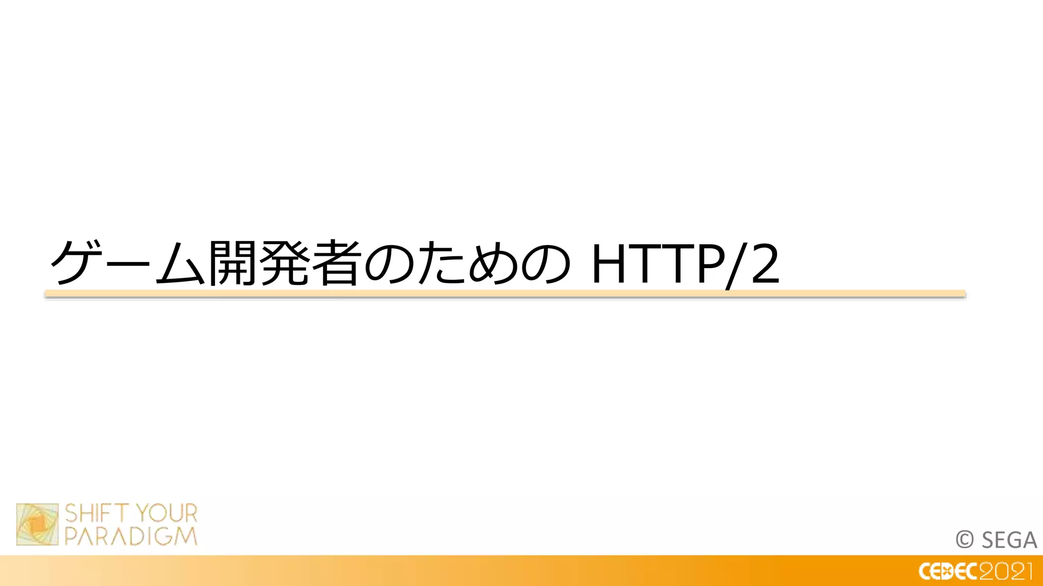 © SEGA
ゲーム開発者のための HTTP/2
 