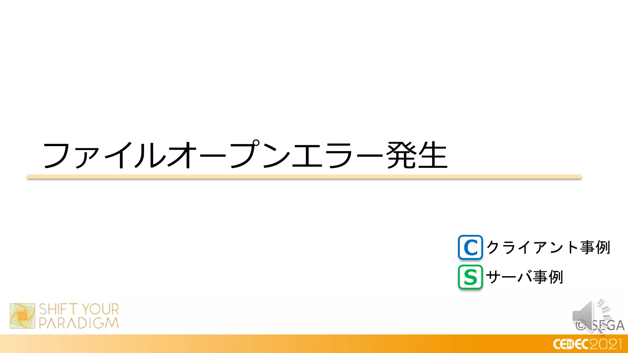 © SEGA
ファイルオープンエラー発生
C
S
クライアント事例
サーバ事例
 
