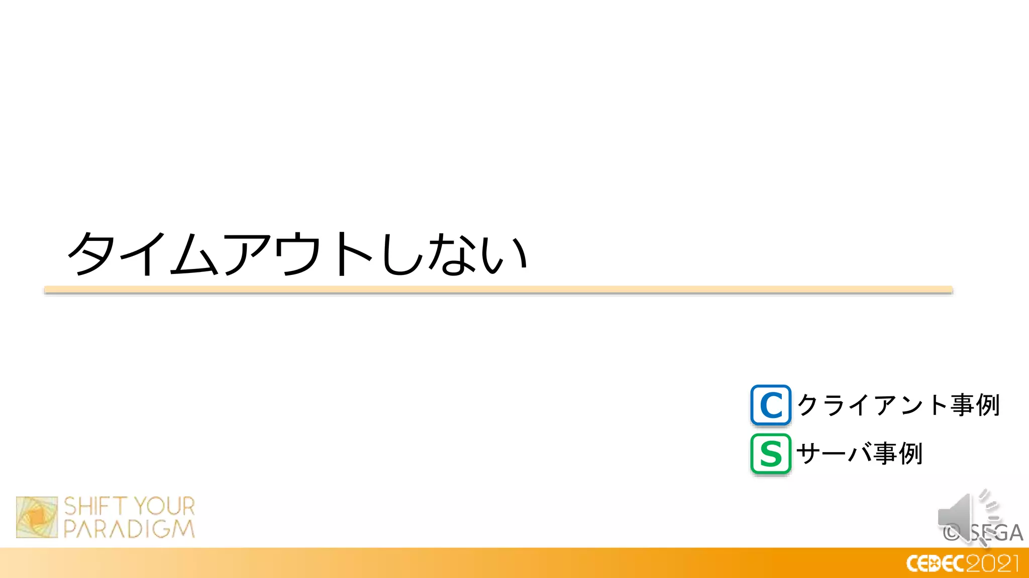 © SEGA
タイムアウトしない
C
S
クライアント事例
サーバ事例
 