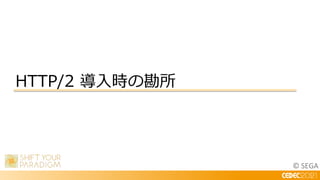 © SEGA
HTTP/2 導入時の勘所
 