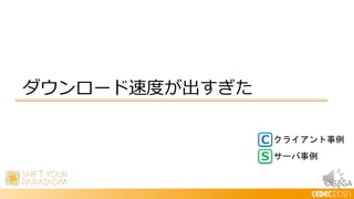 © SEGA
ダウンロード速度が出すぎた
C
S
クライアント事例
サーバ事例
 