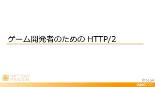© SEGA
ゲーム開発者のための HTTP/2
 