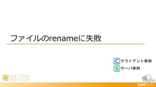 © SEGA
ファイルのrenameに失敗
C
S
クライアント事例
サーバ事例
 