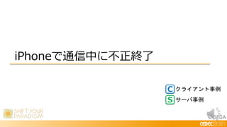 © SEGA
iPhoneで通信中に不正終了
C
S
クライアント事例
サーバ事例
 