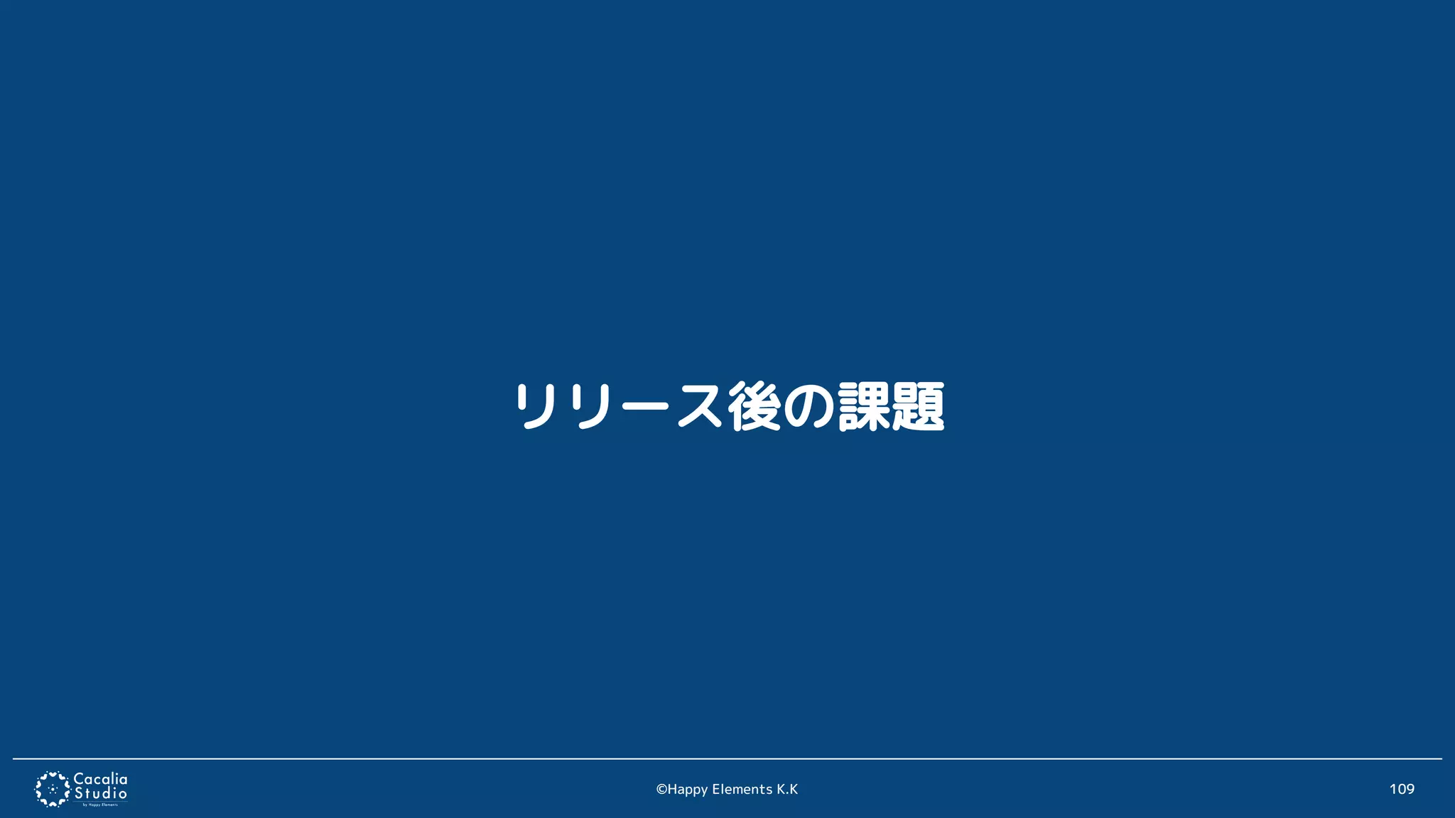 ©Happy Elements K.K 109
リリース後の課題
 