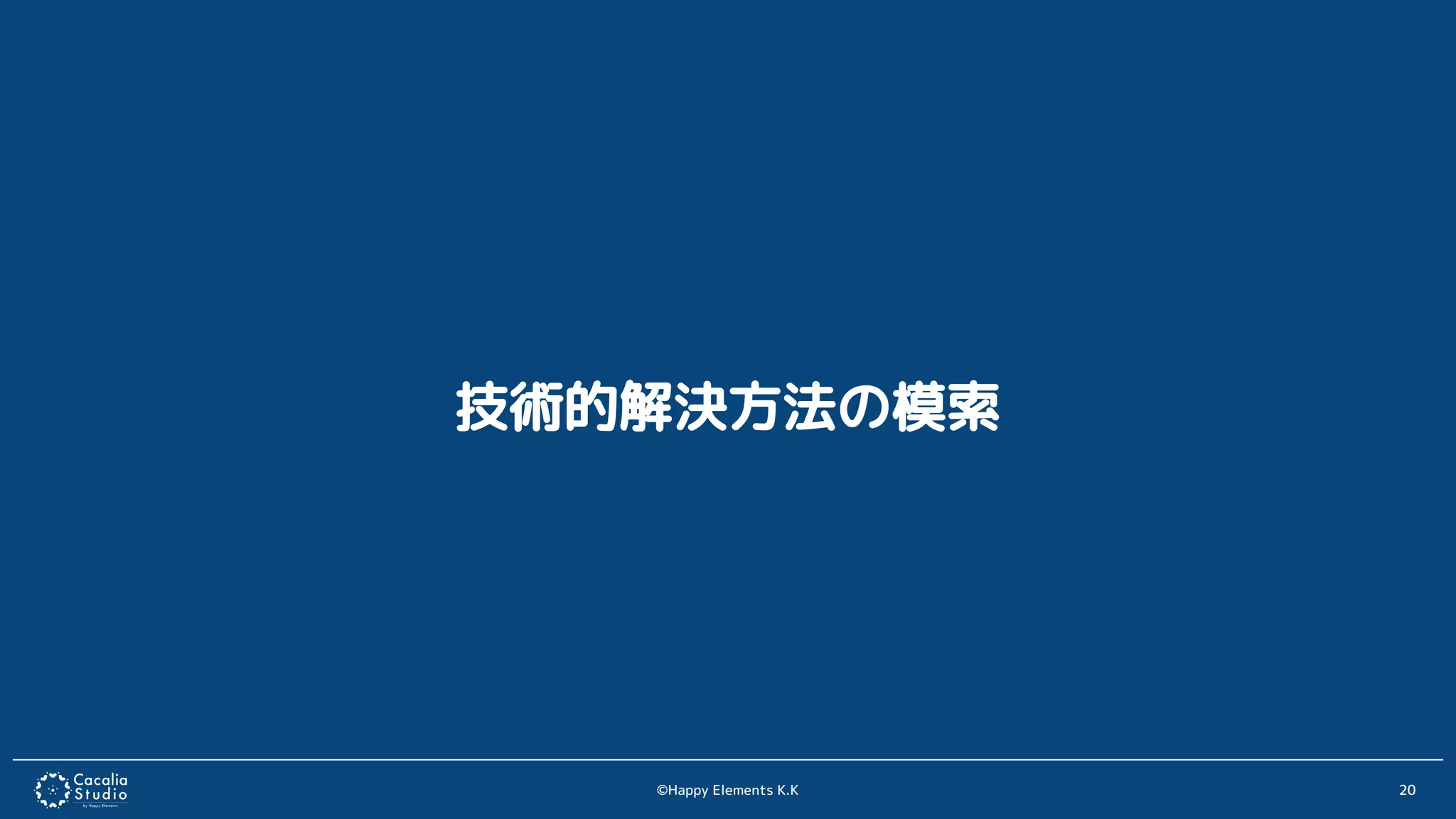 ©Happy Elements K.K 20
技術的解決方法の模索
 