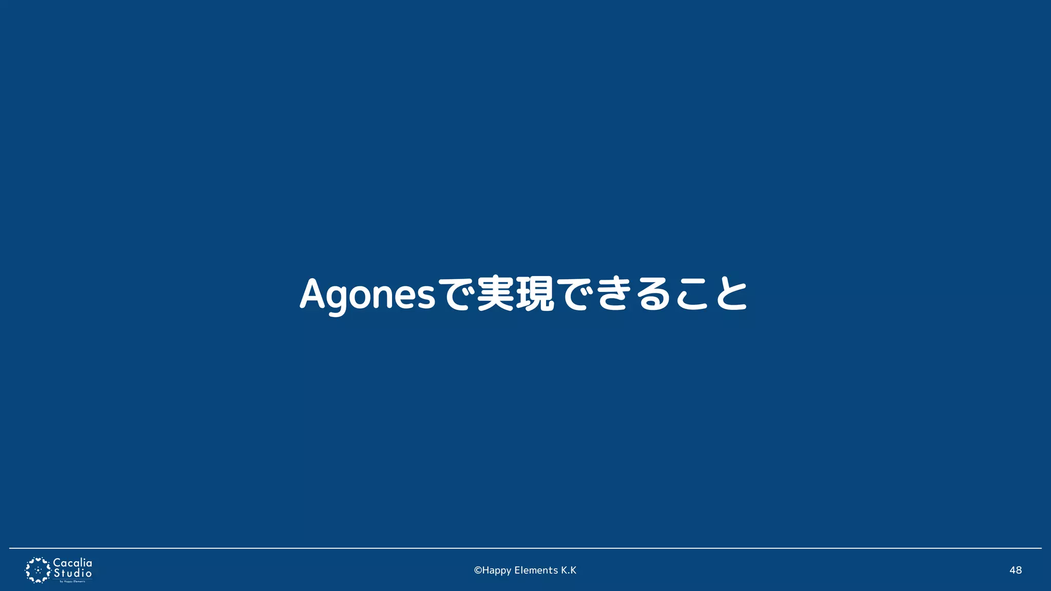 ©Happy Elements K.K 48
Agonesで実現できること
 
