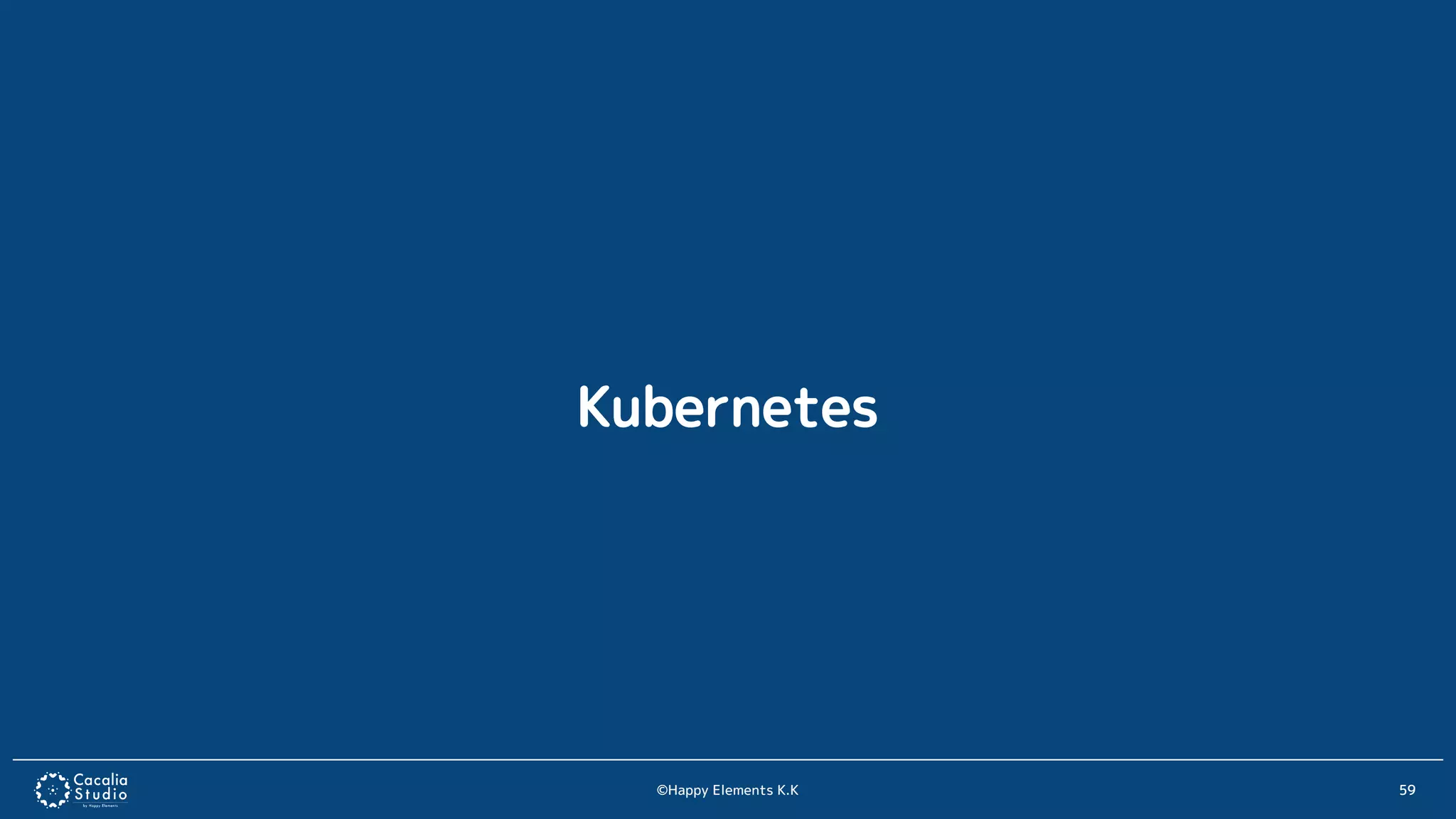 ©Happy Elements K.K 59
Kubernetes
 
